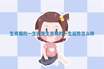 生肖猴的一生运势 生肖猴的一生运势怎么样