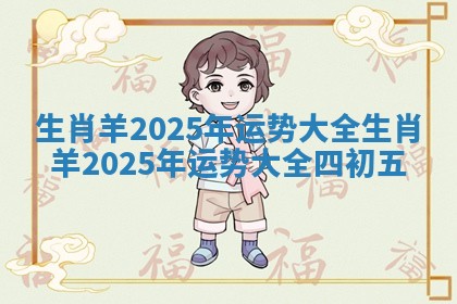 生肖羊2025年运势大全 生肖羊2025年运势大全四初五