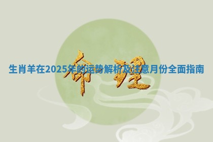 生肖羊在2025年的运势解析及注意月份全面指南