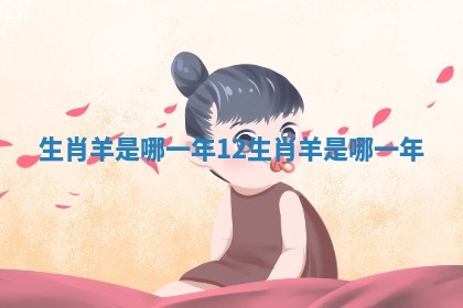生肖羊是哪一年 12生肖羊是哪一年 生肖羊是哪一年 12生肖羊是哪一年