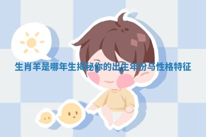 生肖羊是哪年生揭秘你的出生年份与性格特征