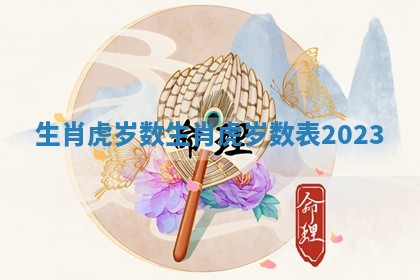 生肖虎岁数 生肖虎岁数表2023