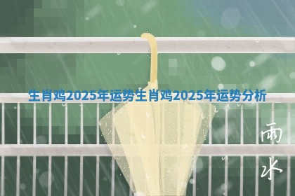 生肖鸡2025年运势 生肖鸡2025年运势分析