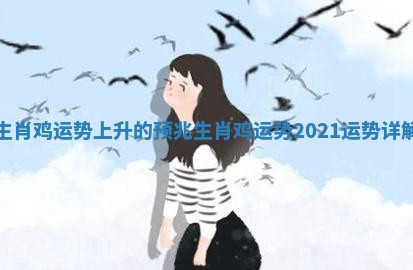 生肖鸡运势上升的预兆 生肖鸡运势2021运势详解