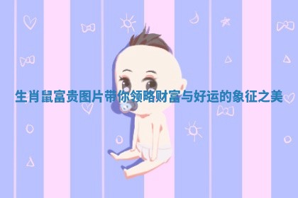 生肖鼠富贵图片带你领略财富与好运的象征之美
