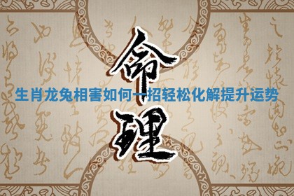 生肖龙兔相害如何一招轻松化解提升运势