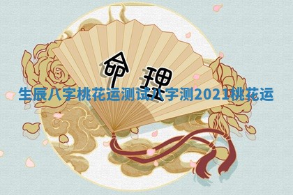 生辰八字桃花运测试_八字测2021桃花运