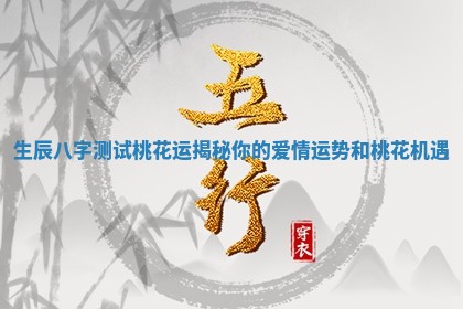 生辰八字测试桃花运揭秘你的爱情运势和桃花机遇 生辰八字测试桃花运揭秘你的爱情运势和桃花机遇