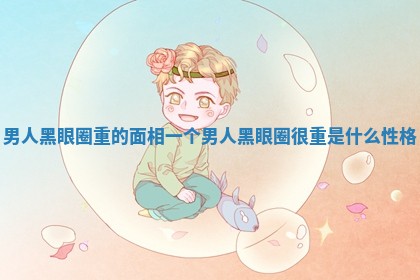 男人黑眼圈重的面相_一个男人黑眼圈很重是什么性格