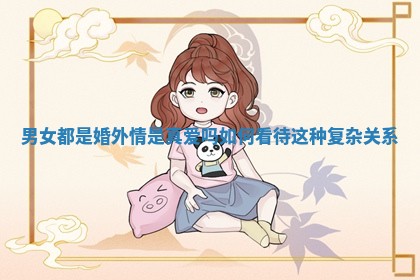男女都是婚外情是真爱吗如何看待这种复杂关系