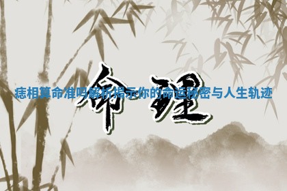 痣相算命准吗解析揭示你的命运秘密与人生轨迹