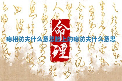 痣相防夫什么意思 脸上的痣防夫什么意思