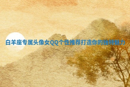 白羊座专属头像女QQ个性推荐打造你的独特魅力