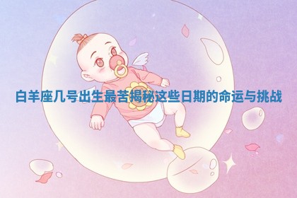 白羊座几号出生最苦揭秘这些日期的命运与挑战