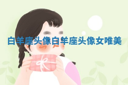 白羊座头像_白羊座头像女 唯美