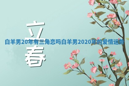 白羊男20年有三角恋吗 白羊男2020年的爱情运势