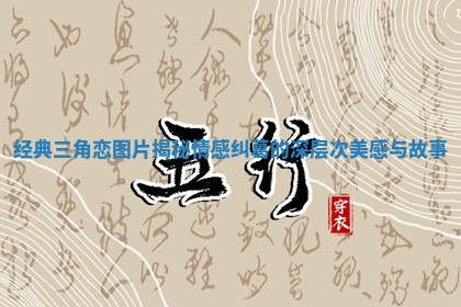 经典三角恋图片揭秘情感纠葛的深层次美感与故事