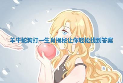 羊牛蛇狗打一生肖揭秘 让你轻松找到答案