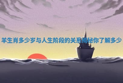 羊生肖多少岁与人生阶段的关系揭秘你了解多少