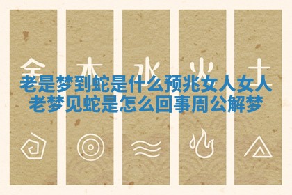 老是梦到蛇是什么预兆女人_女人老梦见蛇是怎么回事周公解梦