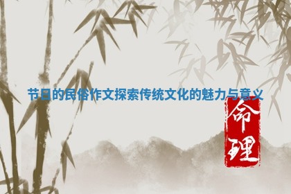 节日的民俗作文探索传统文化的魅力与意义