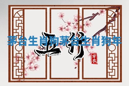 茅台生肖狗 茅台生肖狗年