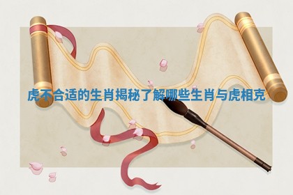 虎不合适的生肖揭秘了解哪些生肖与虎相克