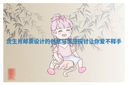 虎生肖邮票设计的创意与灵感探讨让你爱不释手
