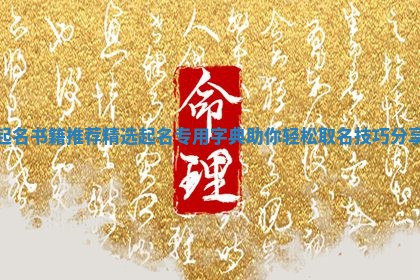 起名书籍推荐精选 起名专用字典助你轻松取名技巧分享