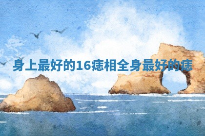 身上最好的16痣相_全身最好的痣