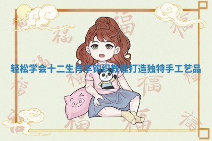 轻松学会十二生肖羊钩织教程打造独特手工艺品