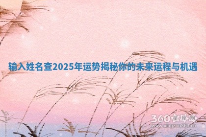 输入姓名查2025年运势揭秘你的未来运程与机遇 输入姓名查2025年运势揭秘你的未来运程与机遇
