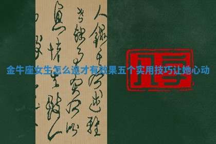 金牛座女生怎么追才有效果五个实用技巧让她心动