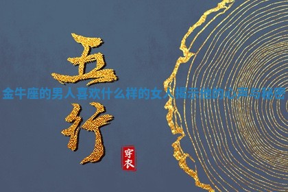 金牛座的男人喜欢什么样的女人揭示他的心声与秘密