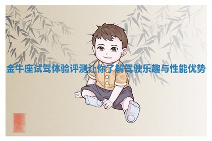 金牛座试驾体验评测让你了解驾驶乐趣与性能优势