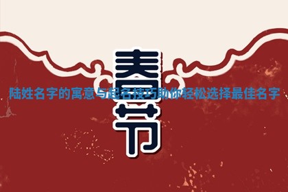 陆姓名字的寓意与起名技巧助你轻松选择最佳名字