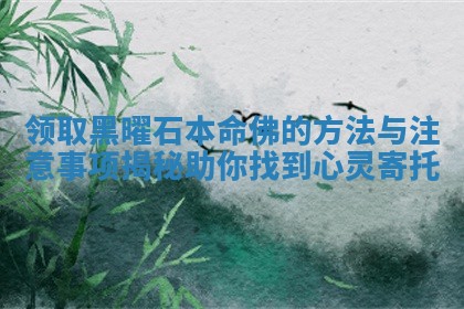 领取黑曜石本命佛的方法与注意事项揭秘助你找到心灵寄托