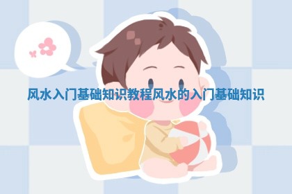 风水入门基础知识教程_风水的入门基础知识