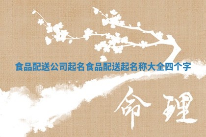 食品配送公司起名_食品配送起名称大全四个字
