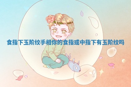 食指下玉阶纹手相 你的食指或中指下有玉阶纹吗