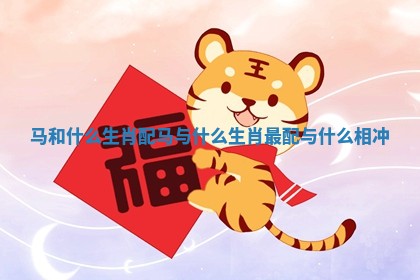 马和什么生肖配 马与什么生肖最配 与什么相冲
