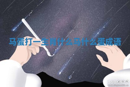 马蛋打一生肖_什么马什么蛋成语 马蛋打一生肖_什么马什么蛋成语