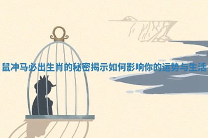 鼠冲马必出生肖的秘密揭示如何影响你的运势与生活