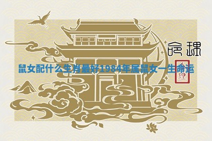 鼠女配什么生肖最好_1984年属鼠女一生命运