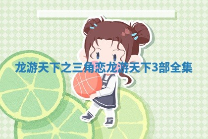 龙游天下之三角恋_龙游天下3部全集