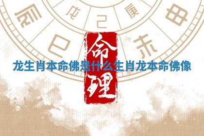 龙生肖本命佛是什么 生肖龙本命佛像